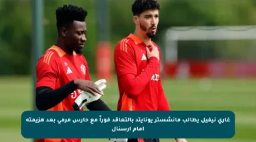 غاري نيفيل يطالب مانشستر يونايتد بالتعاقد فوراً مع حارس مرمى بعد هزيمته أمام أرسنال